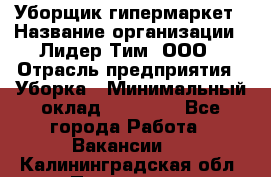 Уборщик гипермаркет › Название организации ­ Лидер Тим, ООО › Отрасль предприятия ­ Уборка › Минимальный оклад ­ 25 020 - Все города Работа » Вакансии   . Калининградская обл.,Приморск г.